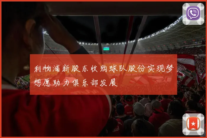 利物浦新股东收购球队股份实现梦想愿助力俱乐部发展