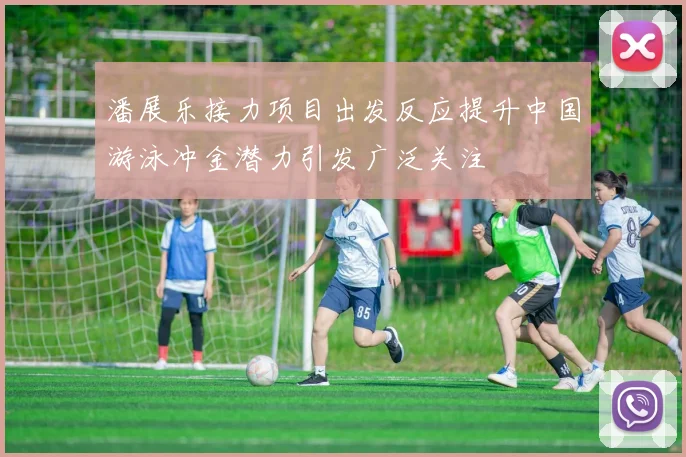 潘展乐接力项目出发反应提升中国游泳冲金潜力引发广泛关注