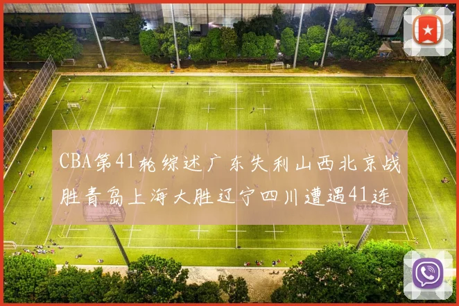 CBA第41轮综述广东失利山西北京战胜青岛上海大胜辽宁四川遭遇41连败困境