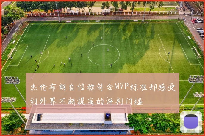 杰伦布朗自信称符合MVP标准却感受到外界不断提高的评判门槛