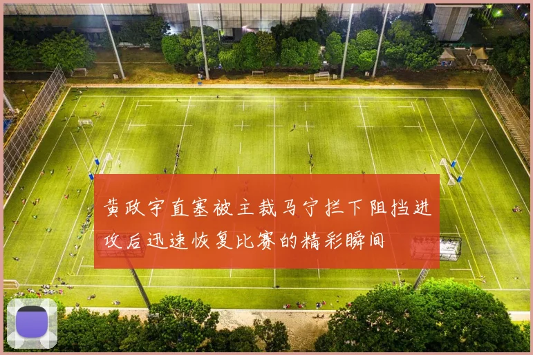 黄政宇直塞被主裁马宁拦下阻挡进攻后迅速恢复比赛的精彩瞬间