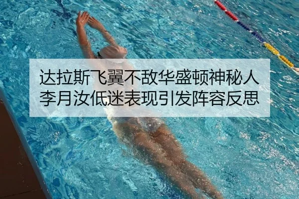 达拉斯飞翼不敌华盛顿神秘人 李月汝低迷表现引发阵容反思