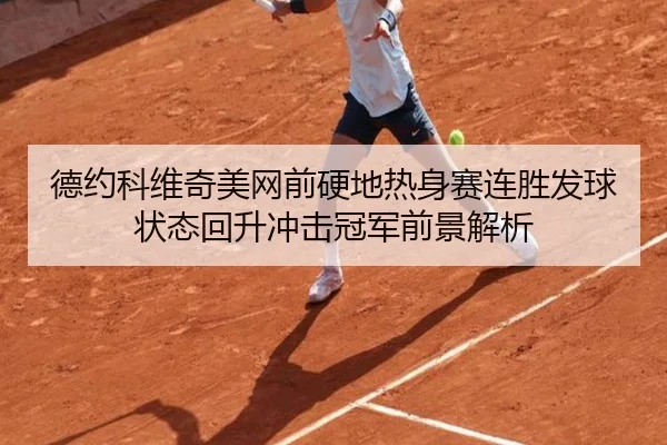 德约科维奇美网前硬地热身赛连胜发球状态回升冲击冠军前景解析