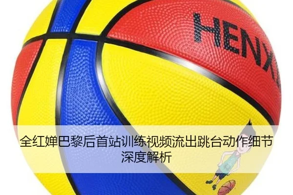 全红婵巴黎后首站训练视频流出跳台动作细节深度解析