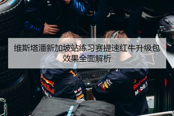 维斯塔潘新加坡站练习赛提速红牛升级包效果全面解析